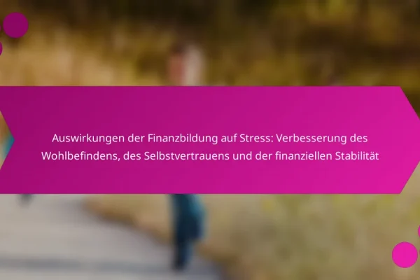 Auswirkungen der Finanzbildung auf Stress: Verbesserung des Wohlbefindens, des Selbstvertrauens und der finanziellen Stabilität