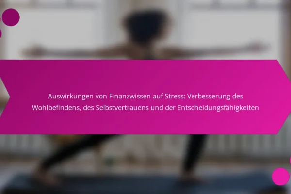 Auswirkungen von Finanzwissen auf Stress: Verbesserung des Wohlbefindens, des Selbstvertrauens und der Entscheidungsfähigkeiten