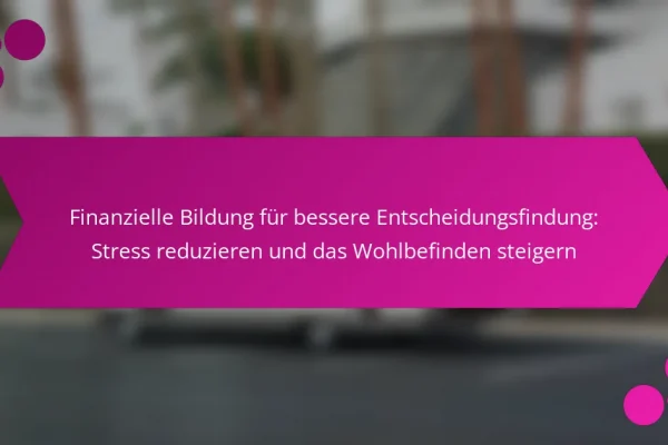 Finanzielle Bildung für bessere Entscheidungsfindung: Stress reduzieren und das Wohlbefinden steigern
