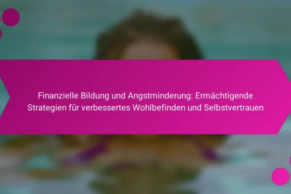 Finanzielle Bildung und Angstminderung: Ermächtigende Strategien für verbessertes Wohlbefinden und Selbstvertrauen