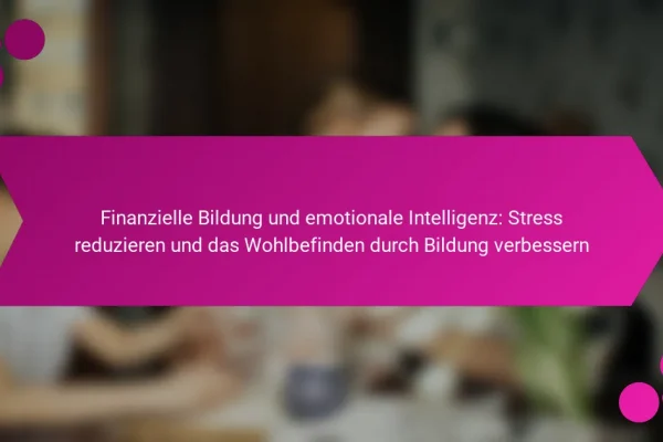 Finanzielle Bildung und emotionale Intelligenz: Stress reduzieren und das Wohlbefinden durch Bildung verbessern