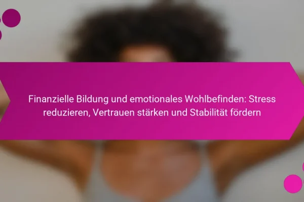 Finanzielle Bildung und emotionales Wohlbefinden: Stress reduzieren, Vertrauen stärken und Stabilität fördern