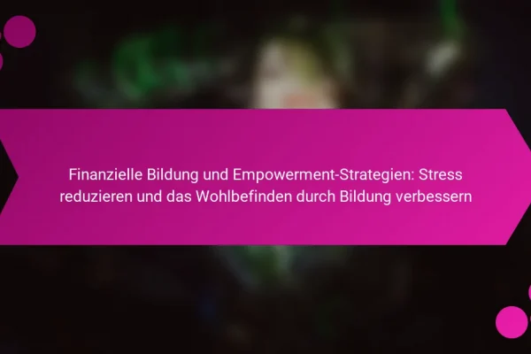 Finanzielle Bildung und Empowerment-Strategien: Stress reduzieren und das Wohlbefinden durch Bildung verbessern