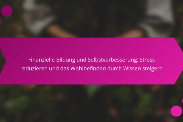 Finanzielle Bildung und Selbstverbesserung: Stress reduzieren und das Wohlbefinden durch Wissen steigern