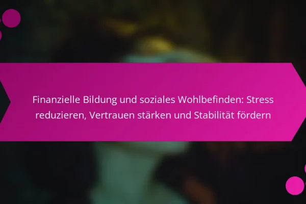 Finanzielle Bildung und soziales Wohlbefinden: Stress reduzieren, Vertrauen stärken und Stabilität fördern