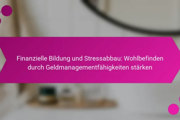 Finanzielle Bildung und Stressabbau: Wohlbefinden durch Geldmanagementfähigkeiten stärken