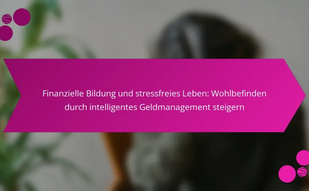 Finanzielle Bildung und stressfreies Leben: Wohlbefinden durch intelligentes Geldmanagement steigern