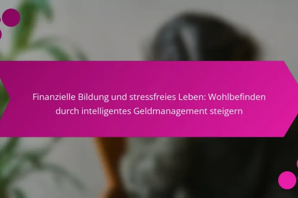 Finanzielle Bildung und stressfreies Leben: Wohlbefinden durch intelligentes Geldmanagement steigern