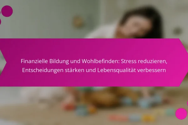 Finanzielle Bildung und Wohlbefinden: Stress reduzieren, Entscheidungen stärken und Lebensqualität verbessern