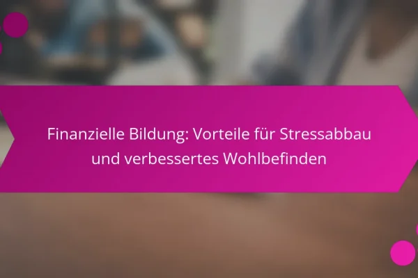 Finanzielle Bildung: Vorteile für Stressabbau und verbessertes Wohlbefinden