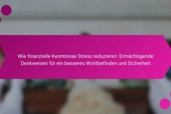 Wie finanzielle Kenntnisse Stress reduzieren: Ermächtigende Denkweisen für ein besseres Wohlbefinden und Sicherheit