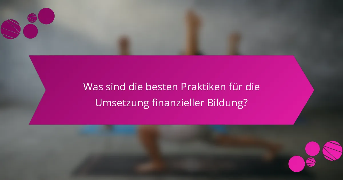 Was sind die besten Praktiken für die Umsetzung finanzieller Bildung?