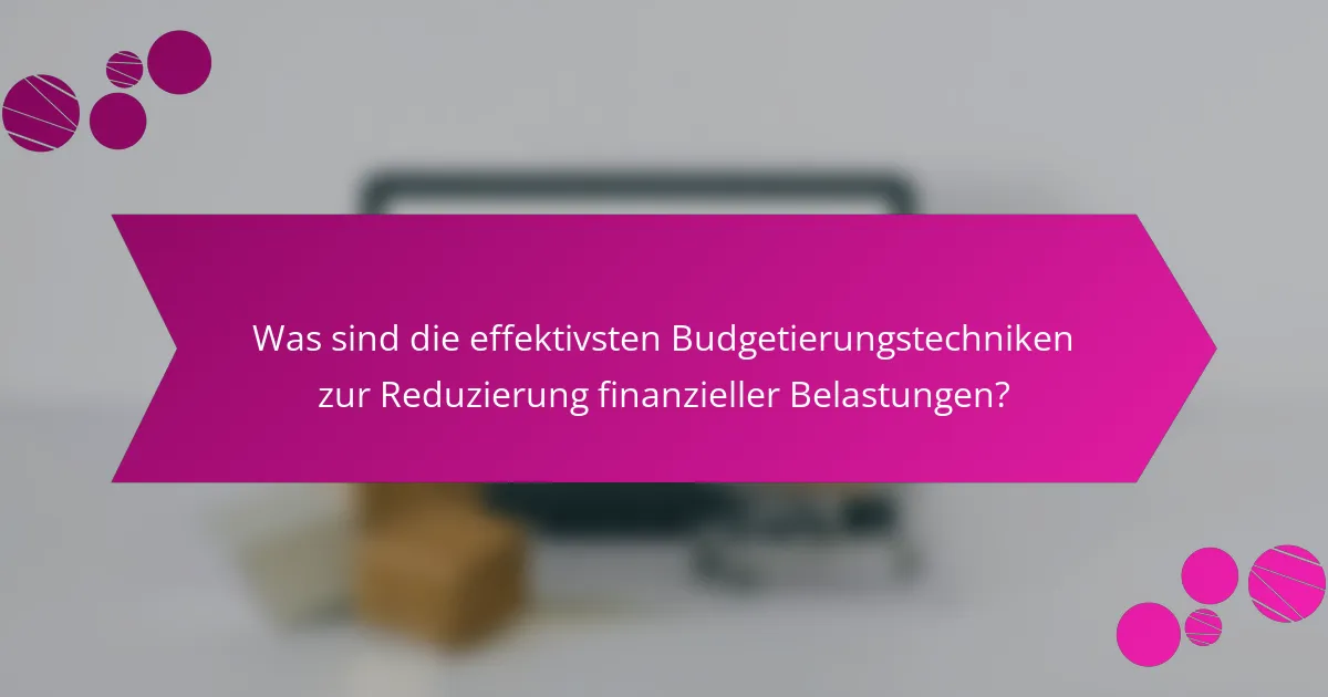 Was sind die effektivsten Budgetierungstechniken zur Reduzierung finanzieller Belastungen?