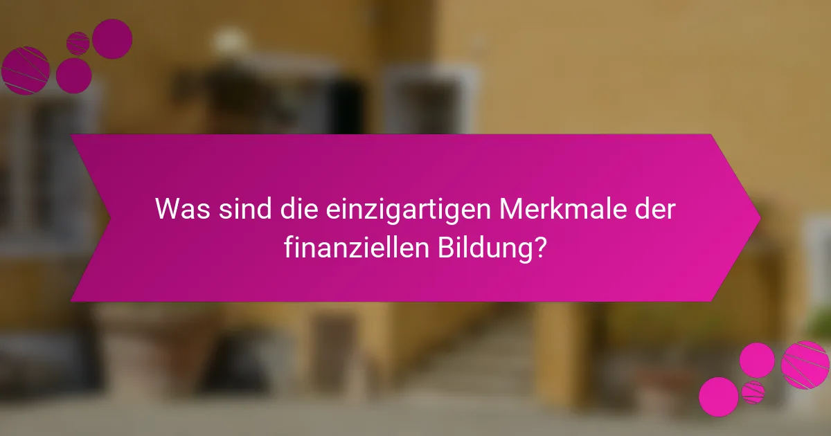 Was sind die einzigartigen Merkmale der finanziellen Bildung?