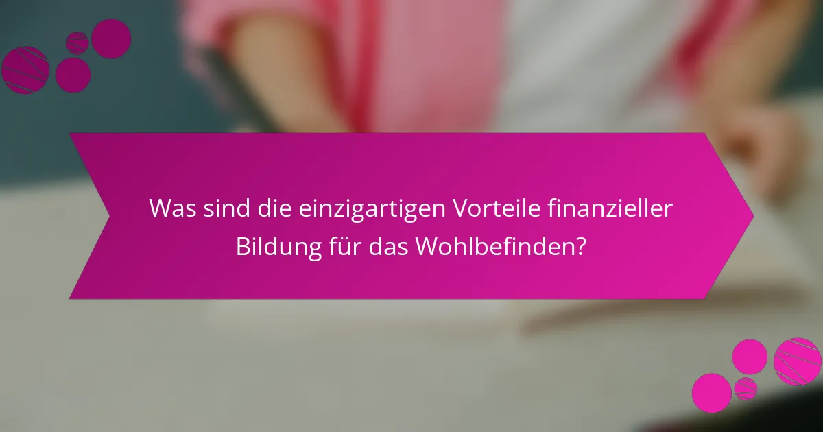 Was sind die einzigartigen Vorteile finanzieller Bildung für das Wohlbefinden?