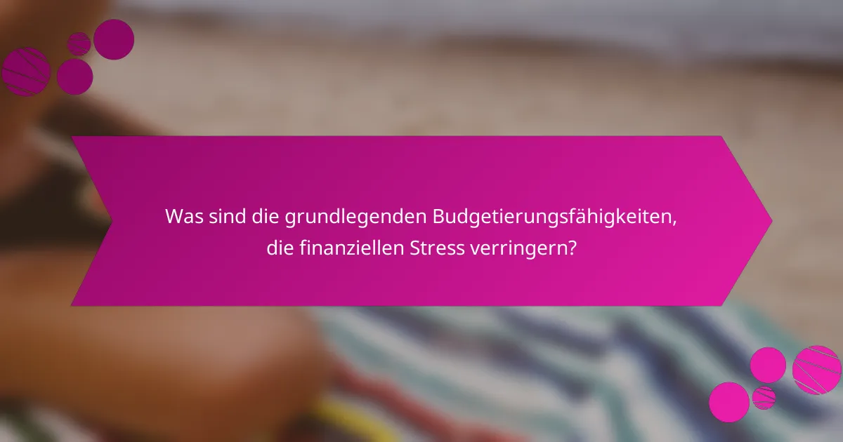Was sind die grundlegenden Budgetierungsfähigkeiten, die finanziellen Stress verringern?