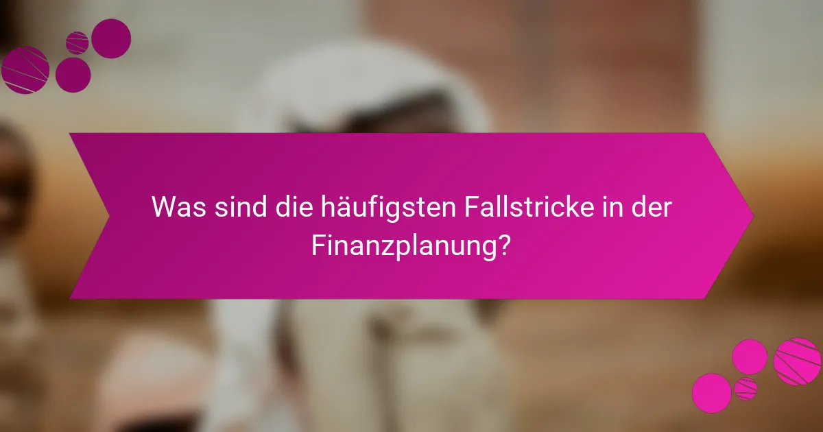 Was sind die häufigsten Fallstricke in der Finanzplanung?