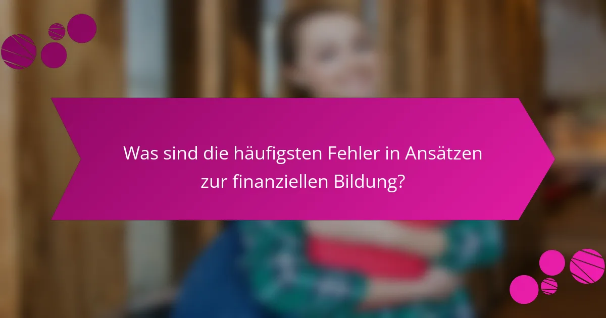 Was sind die häufigsten Fehler in Ansätzen zur finanziellen Bildung?