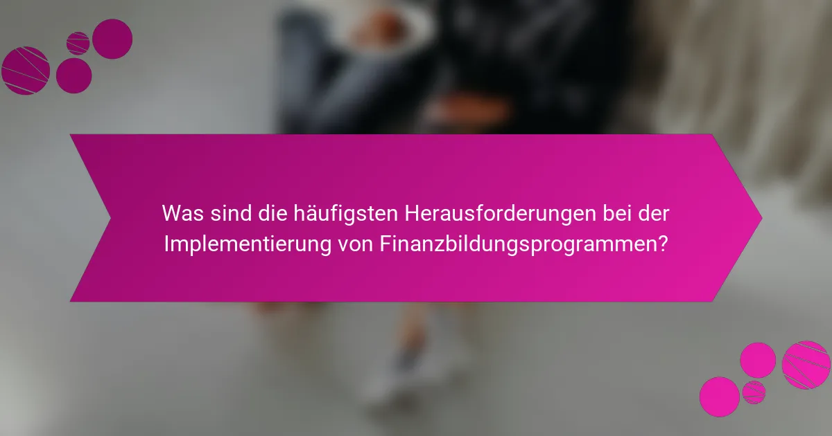 Was sind die häufigsten Herausforderungen bei der Implementierung von Finanzbildungsprogrammen?