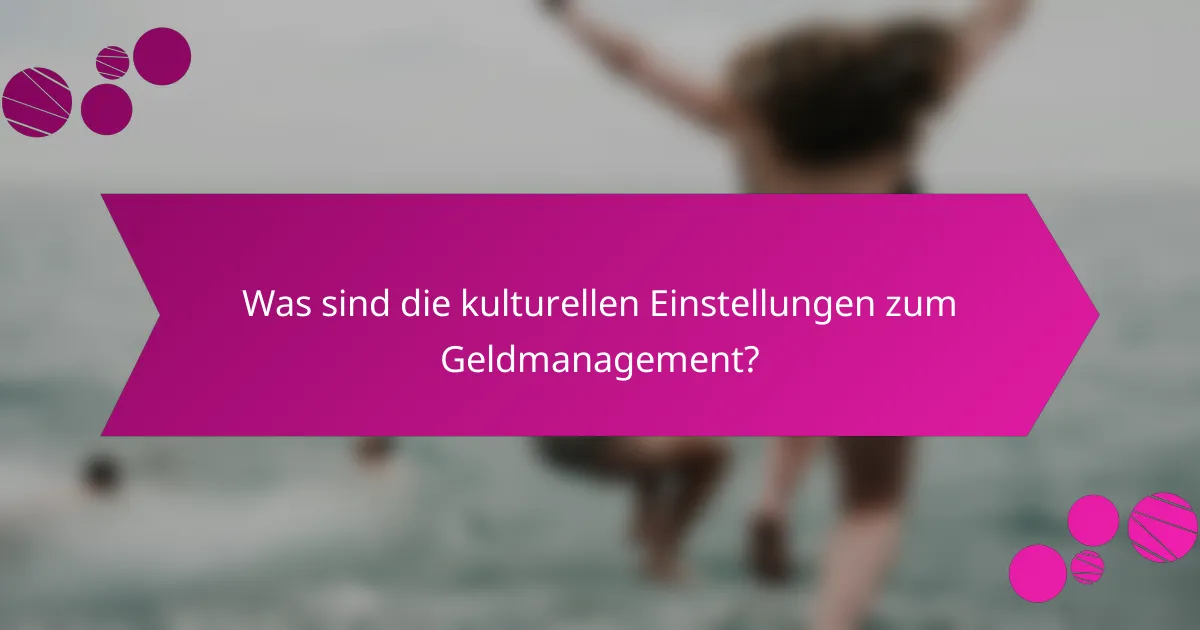 Was sind die kulturellen Einstellungen zum Geldmanagement?