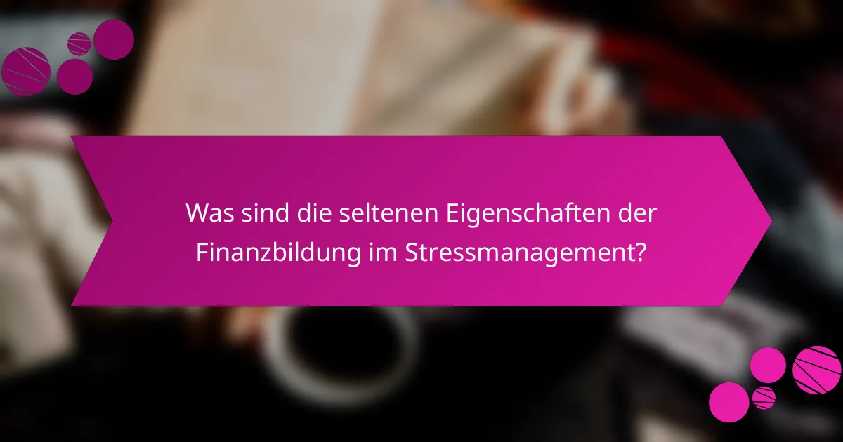 Was sind die seltenen Eigenschaften der Finanzbildung im Stressmanagement?