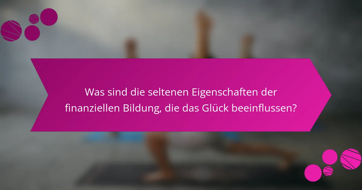 Was sind die seltenen Eigenschaften der finanziellen Bildung, die das Glück beeinflussen?