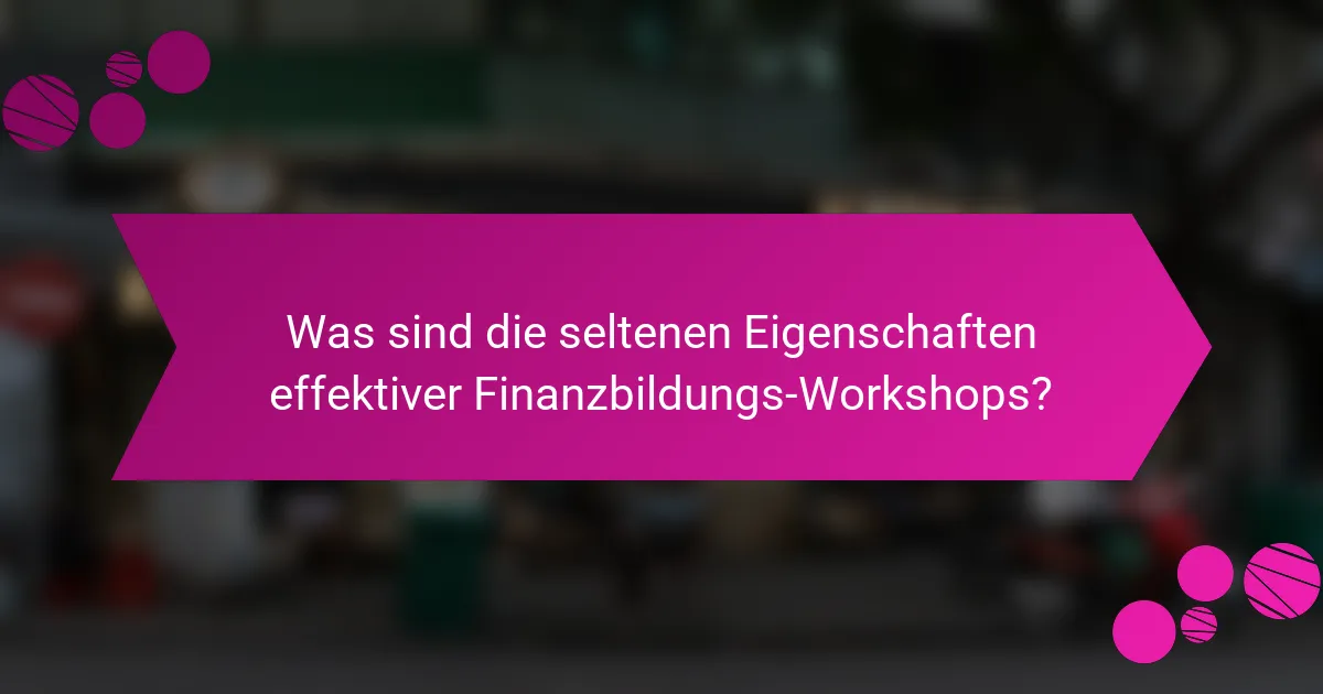 Was sind die seltenen Eigenschaften effektiver Finanzbildungs-Workshops?