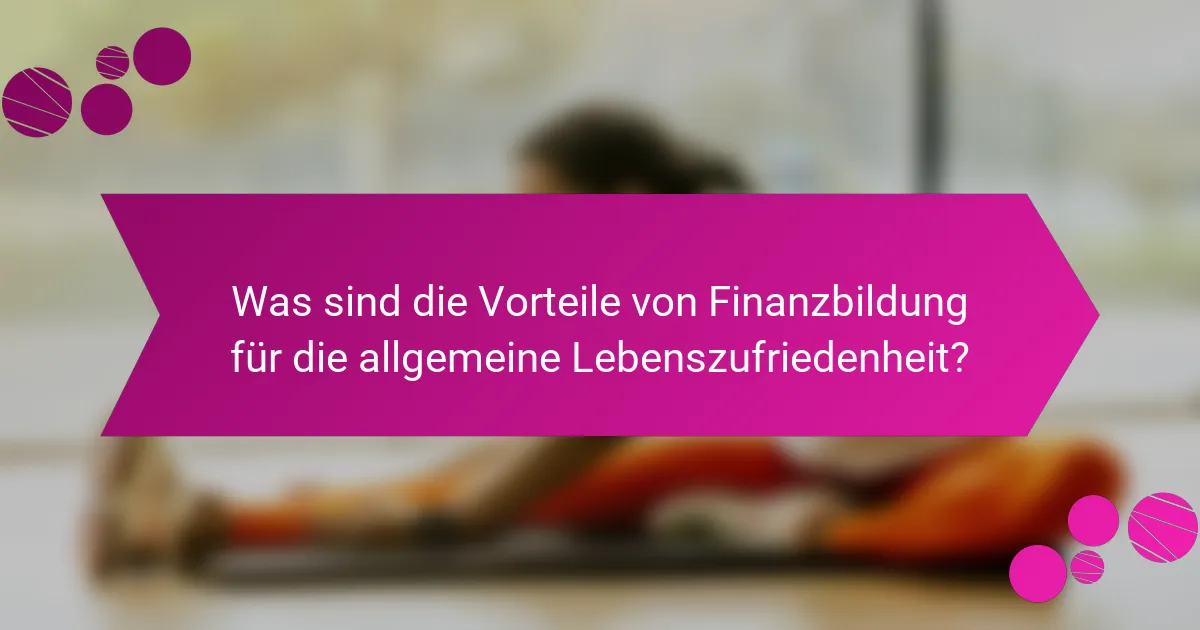 Was sind die Vorteile von Finanzbildung für die allgemeine Lebenszufriedenheit?