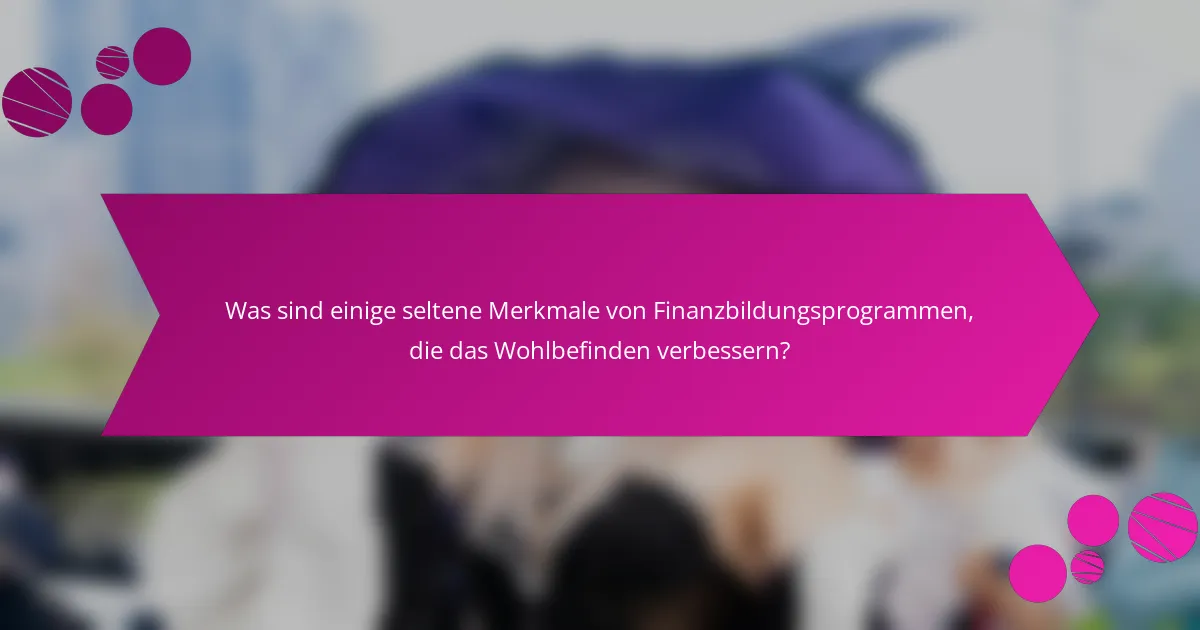 Was sind einige seltene Merkmale von Finanzbildungsprogrammen, die das Wohlbefinden verbessern?