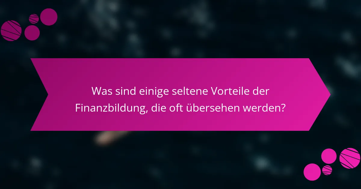 Was sind einige seltene Vorteile der Finanzbildung, die oft übersehen werden?