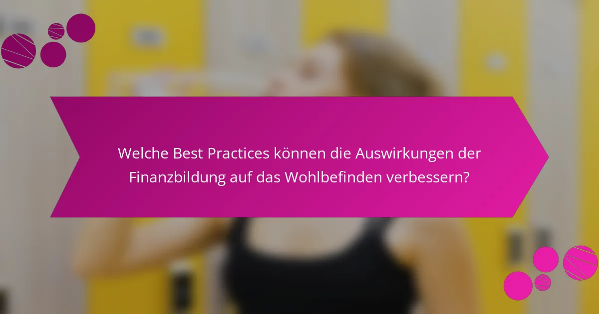 Welche Best Practices können die Auswirkungen der Finanzbildung auf das Wohlbefinden verbessern?