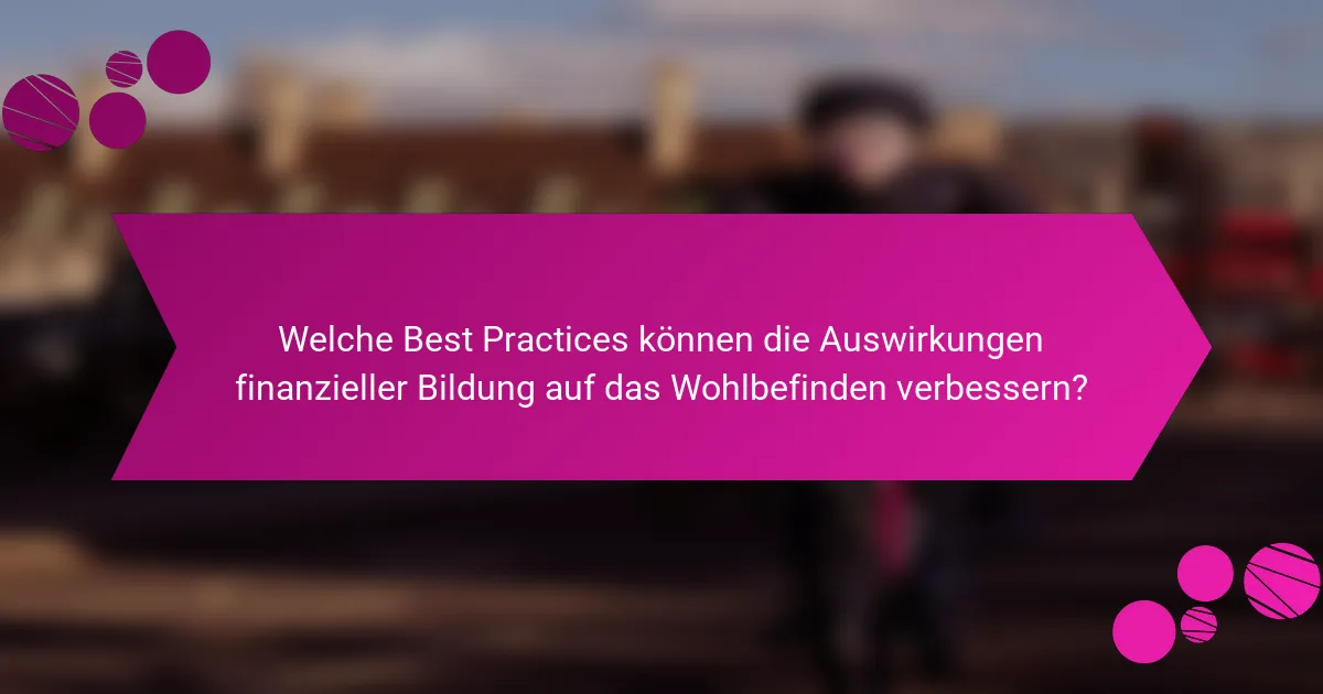 Welche Best Practices können die Auswirkungen finanzieller Bildung auf das Wohlbefinden verbessern?