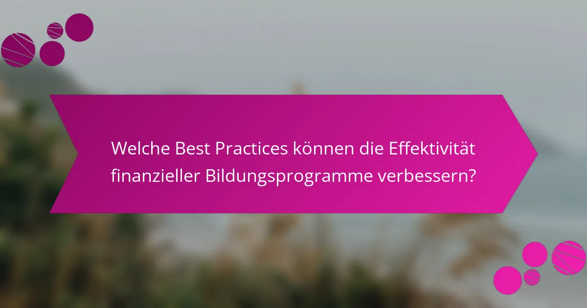 Welche Best Practices können die Effektivität finanzieller Bildungsprogramme verbessern?