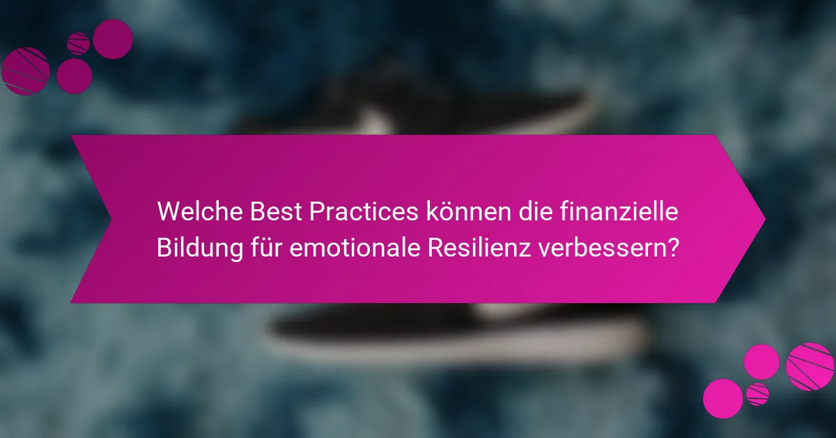 Welche Best Practices können die finanzielle Bildung für emotionale Resilienz verbessern?