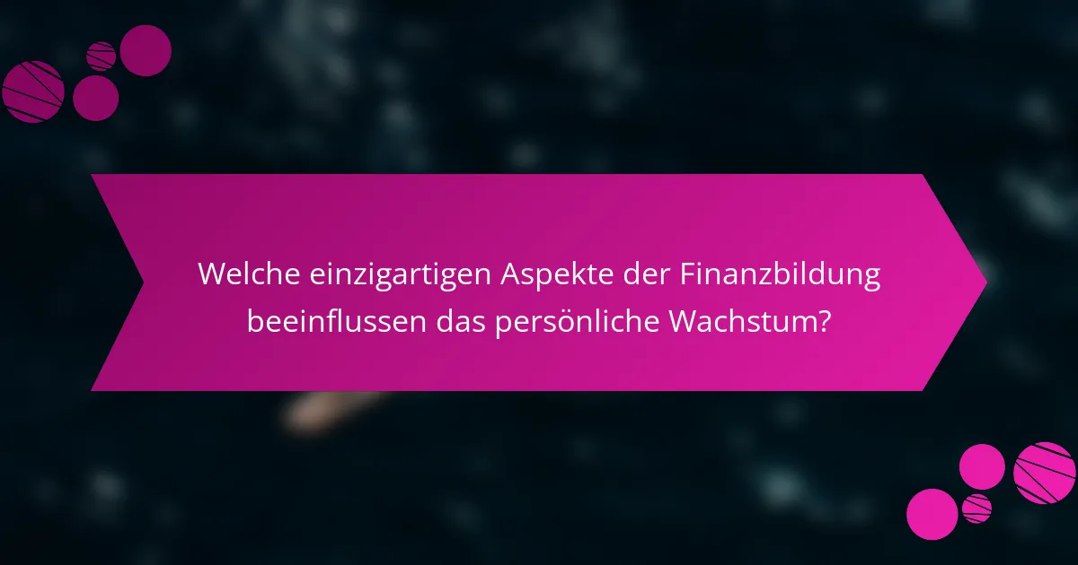 Welche einzigartigen Aspekte der Finanzbildung beeinflussen das persönliche Wachstum?