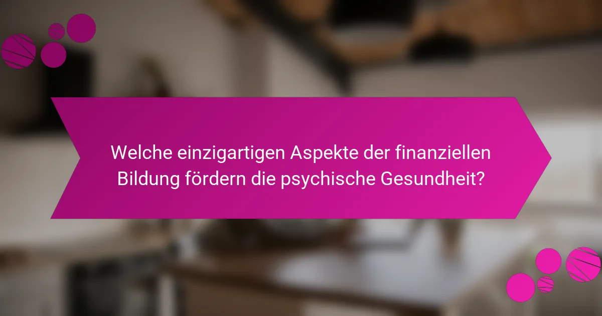 Welche einzigartigen Aspekte der finanziellen Bildung fördern die psychische Gesundheit?