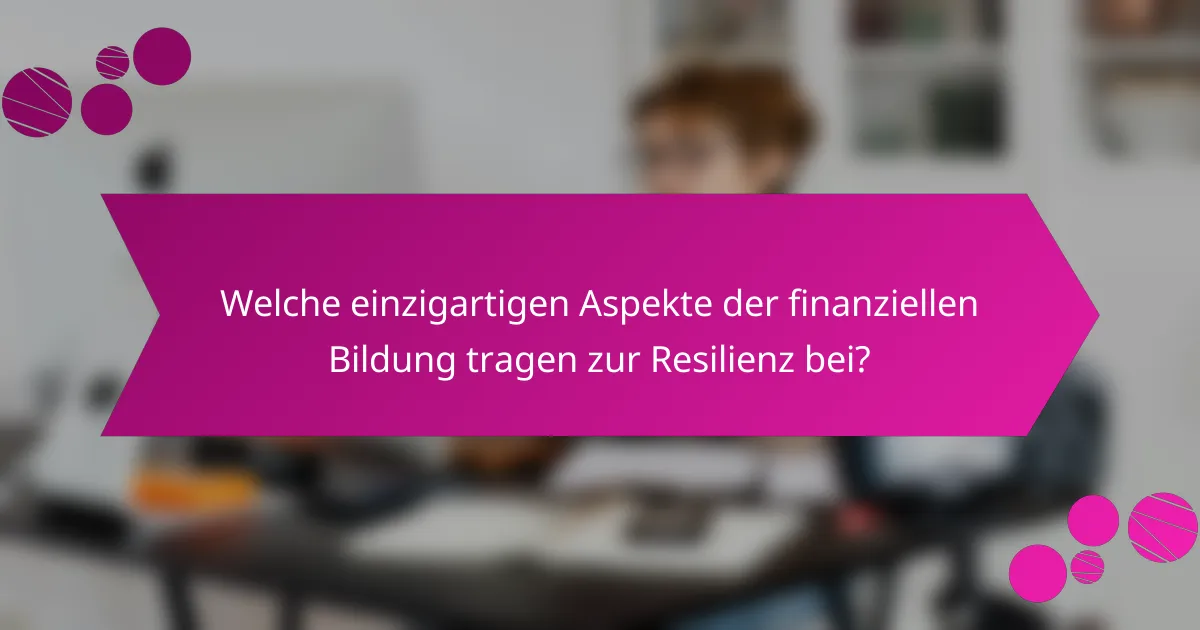 Welche einzigartigen Aspekte der finanziellen Bildung tragen zur Resilienz bei?