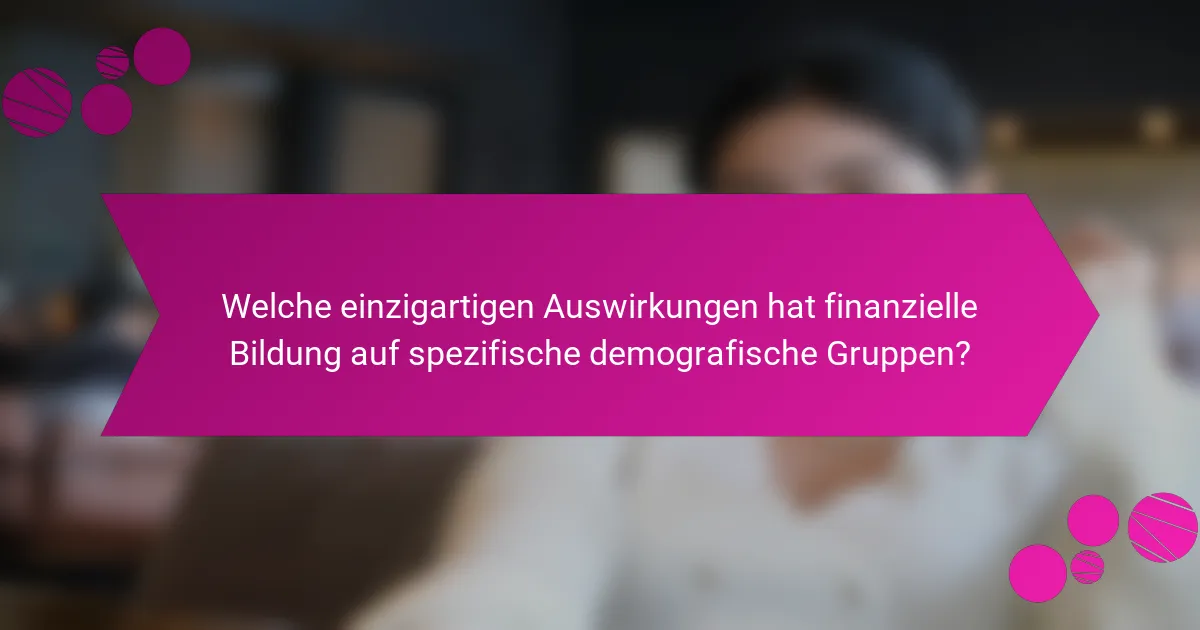 Welche einzigartigen Auswirkungen hat finanzielle Bildung auf spezifische demografische Gruppen?