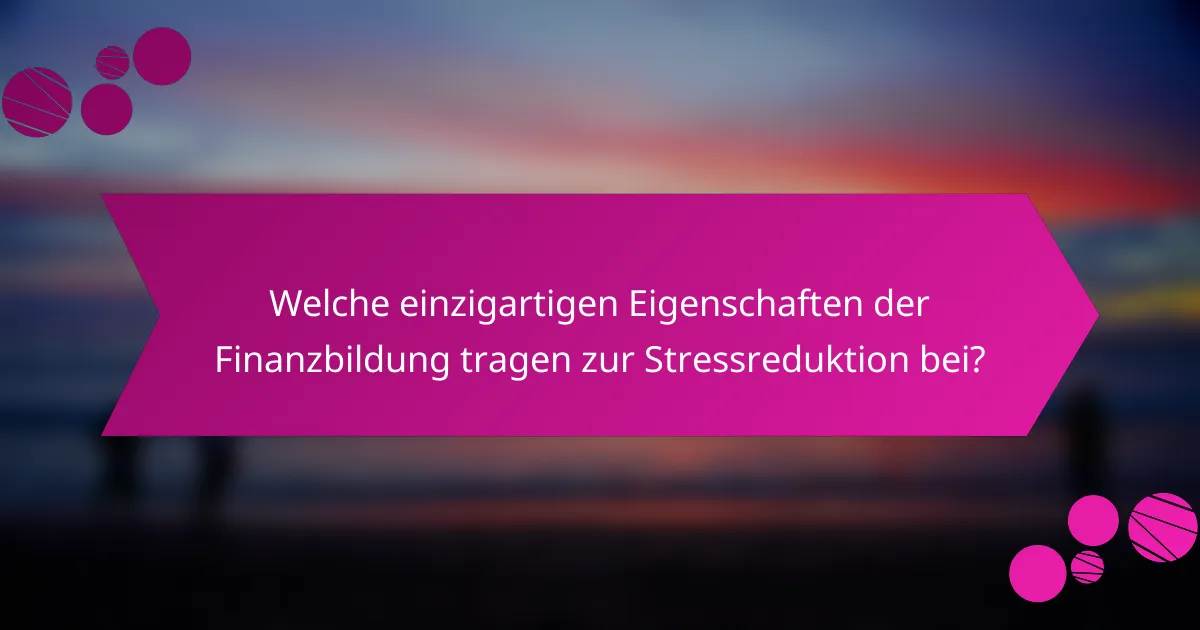 Welche einzigartigen Eigenschaften der Finanzbildung tragen zur Stressreduktion bei?