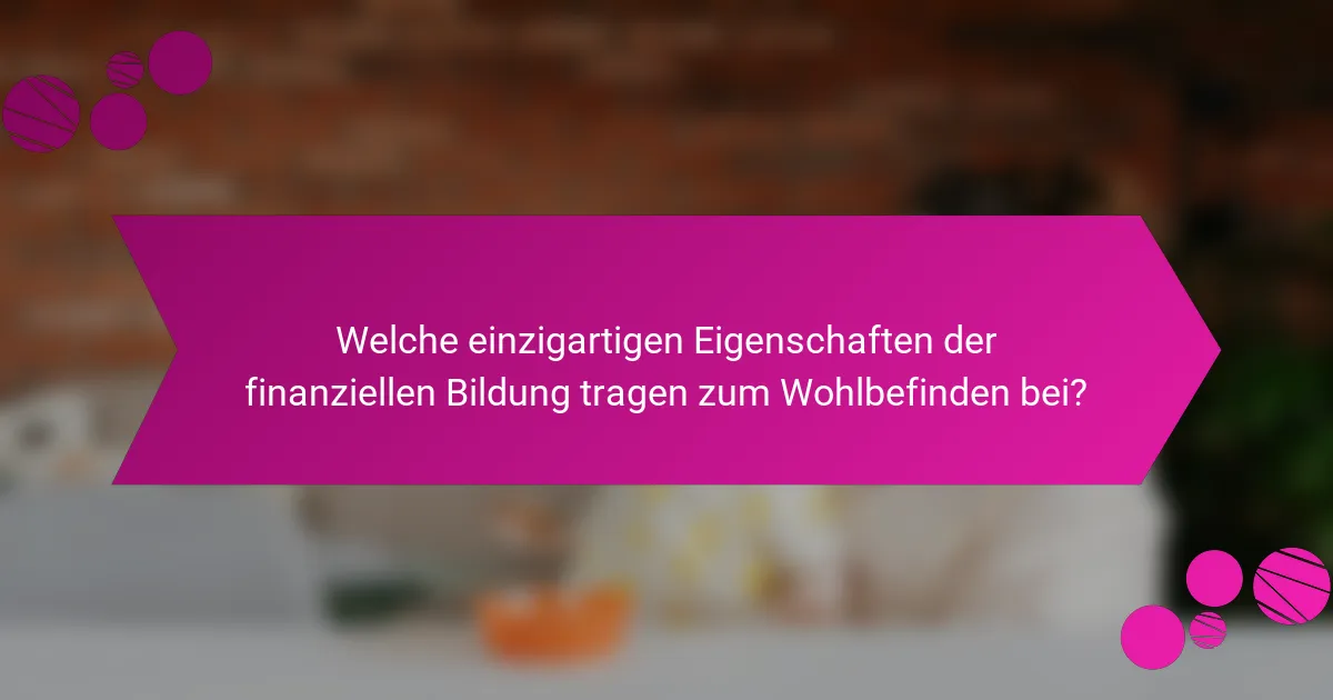 Welche einzigartigen Eigenschaften der finanziellen Bildung tragen zum Wohlbefinden bei?