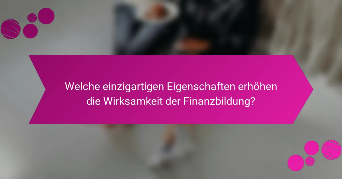 Welche einzigartigen Eigenschaften erhöhen die Wirksamkeit der Finanzbildung?