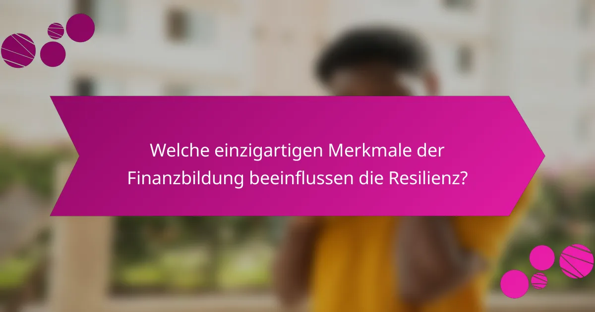Welche einzigartigen Merkmale der Finanzbildung beeinflussen die Resilienz?