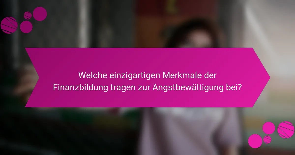 Welche einzigartigen Merkmale der Finanzbildung tragen zur Angstbewältigung bei?