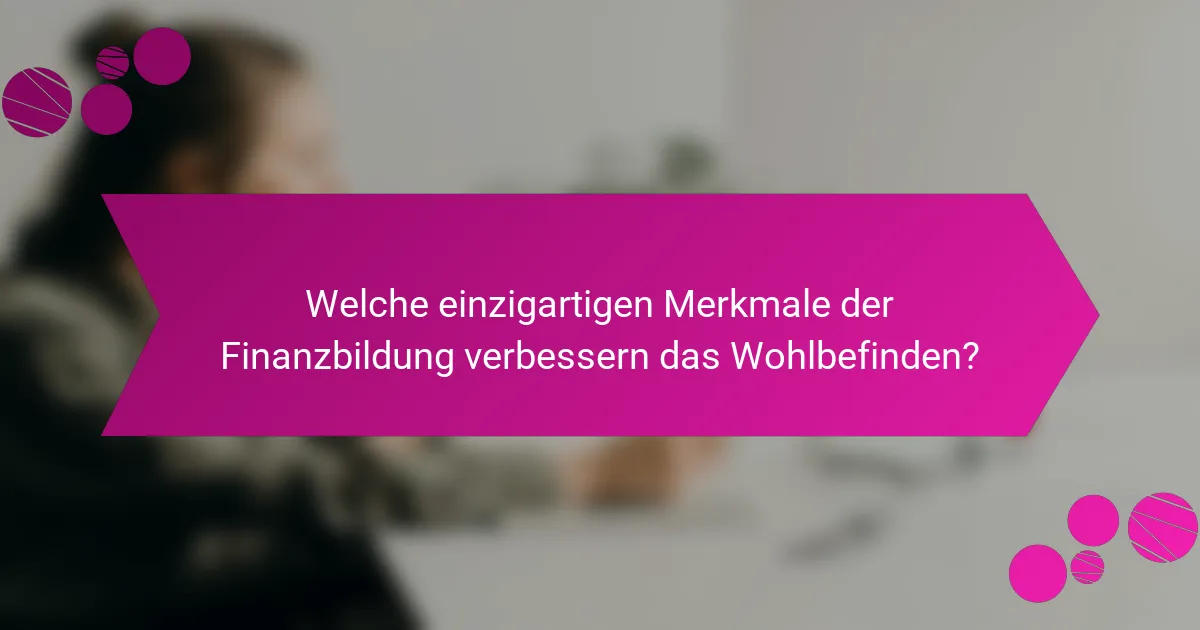 Welche einzigartigen Merkmale der Finanzbildung verbessern das Wohlbefinden?