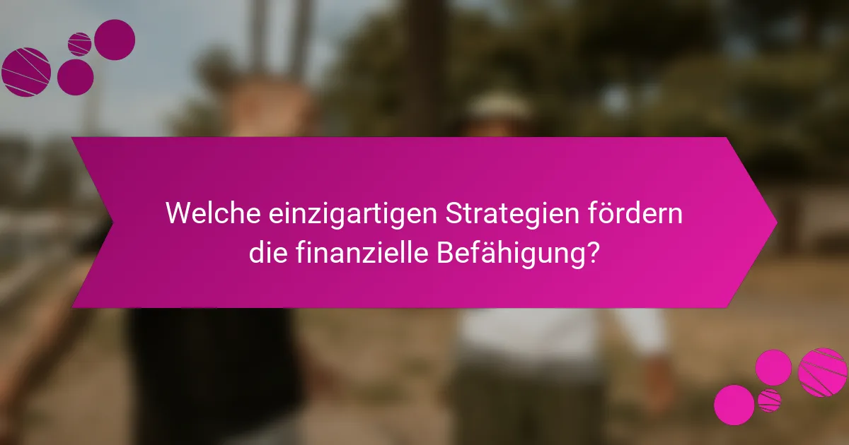 Welche einzigartigen Strategien fördern die finanzielle Befähigung?