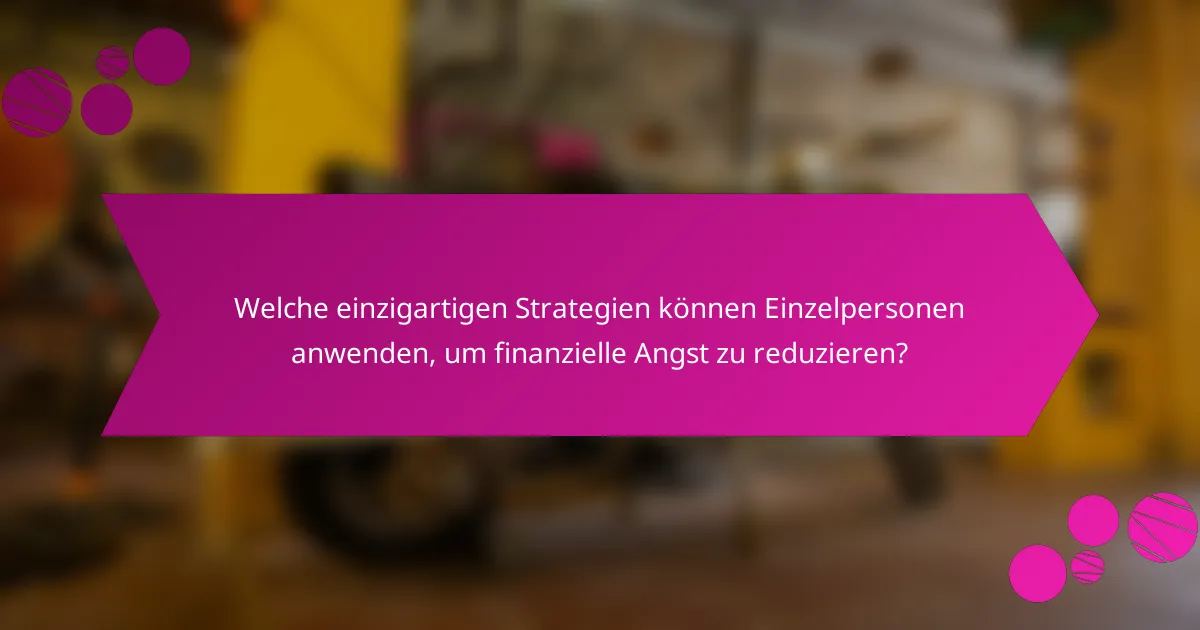 Welche einzigartigen Strategien können Einzelpersonen anwenden, um finanzielle Angst zu reduzieren?