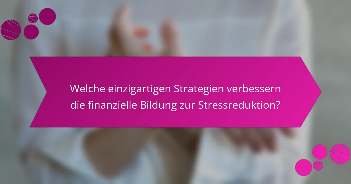 Welche einzigartigen Strategien verbessern die finanzielle Bildung zur Stressreduktion?