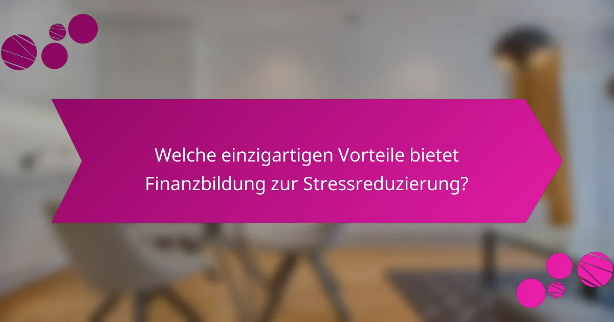 Welche einzigartigen Vorteile bietet Finanzbildung zur Stressreduzierung?