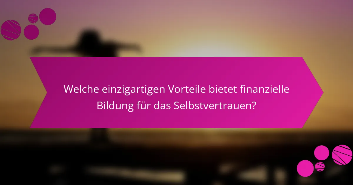 Welche einzigartigen Vorteile bietet finanzielle Bildung für das Selbstvertrauen?