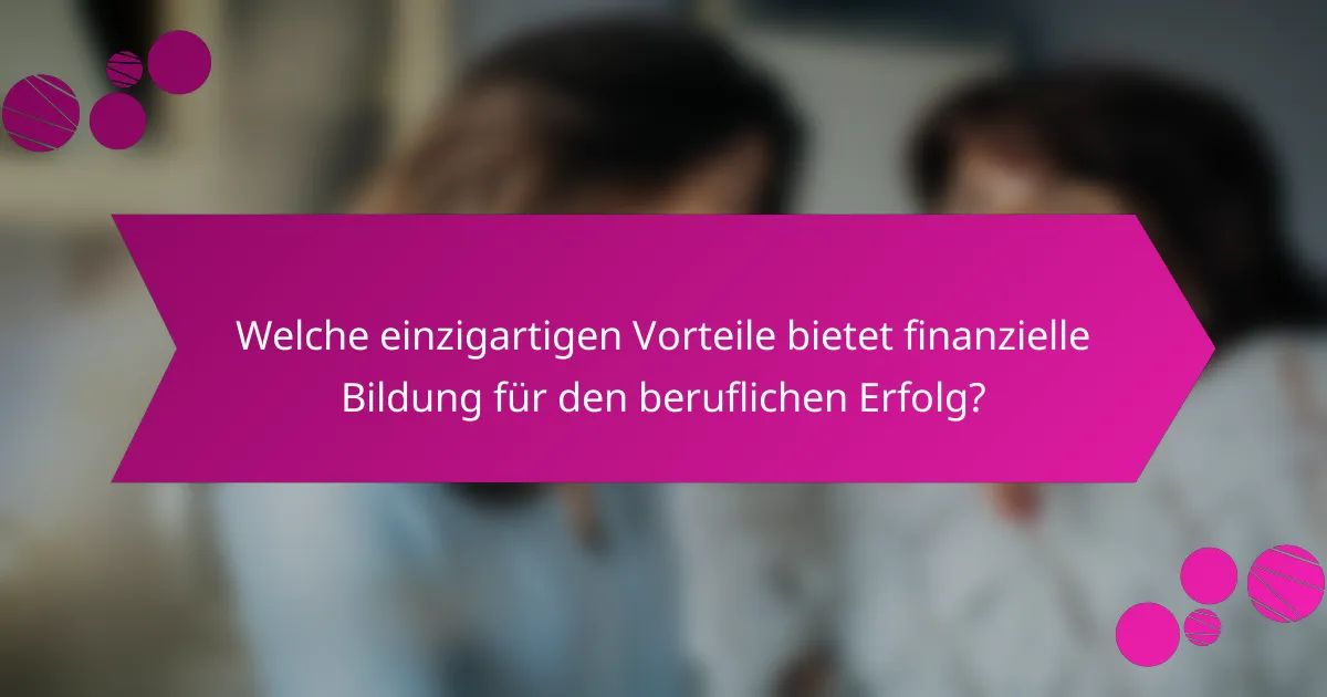 Welche einzigartigen Vorteile bietet finanzielle Bildung für den beruflichen Erfolg?